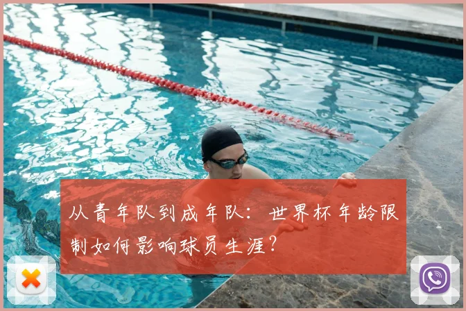 从青年队到成年队：世界杯年龄限制如何影响球员生涯？