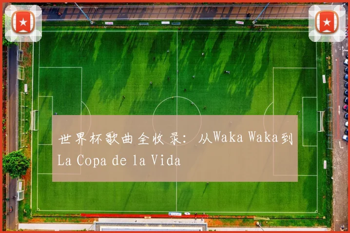 世界杯歌曲全收录：从Waka Waka到La Copa de la Vida