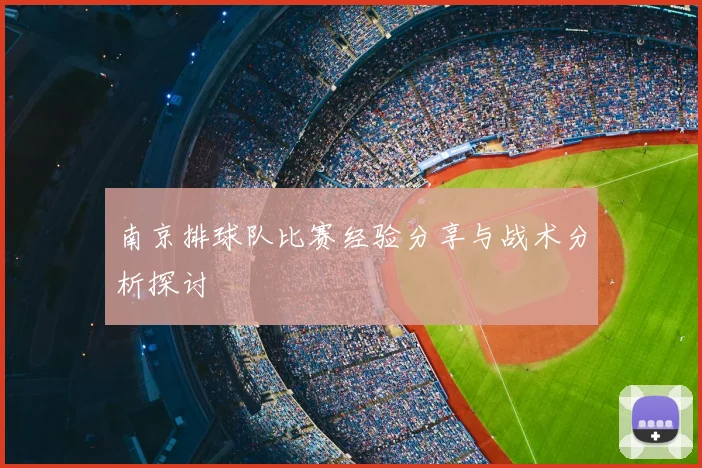 南京排球队比赛经验分享与战术分析探讨