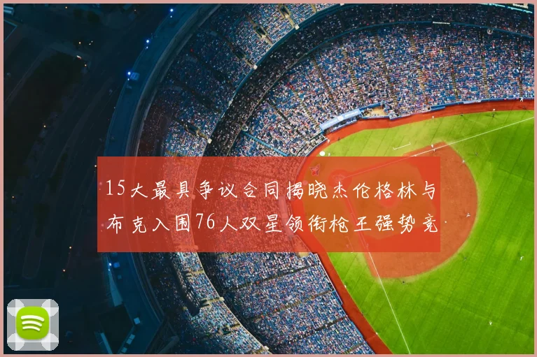 15大最具争议合同揭晓杰伦格林与布克入围76人双星领衔枪王强势竞争