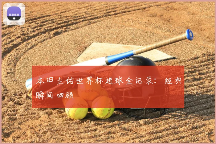 本田圭佑世界杯进球全记录：经典瞬间回顾
