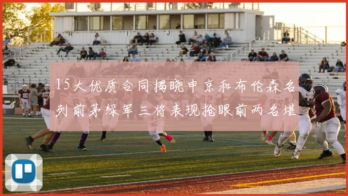 15大优质合同揭晓申京和布伦森名列前茅绿军三将表现抢眼前两名堪称传奇