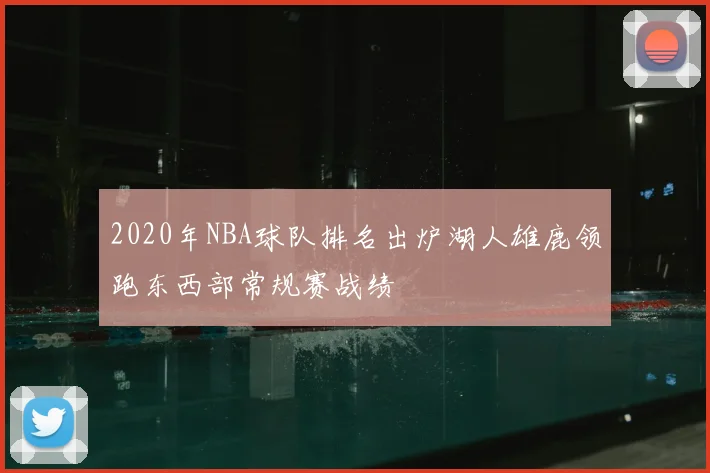 2020年NBA球队排名出炉湖人雄鹿领跑东西部常规赛战绩