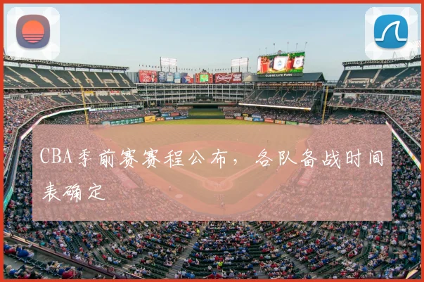 CBA季前赛赛程公布，各队备战时间表确定