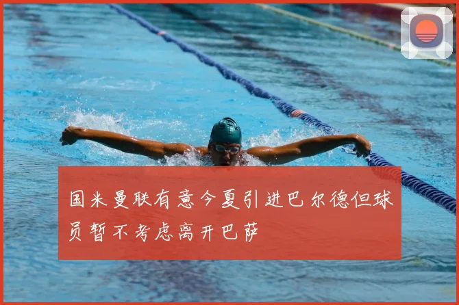 国米曼联有意今夏引进巴尔德但球员暂不考虑离开巴萨