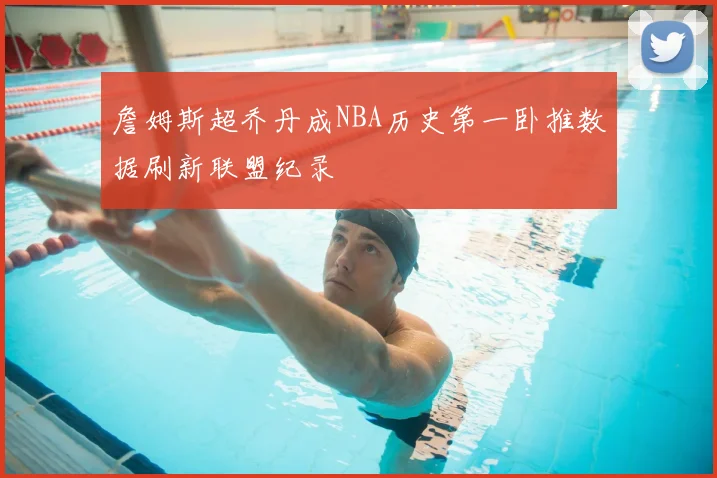 詹姆斯超乔丹成NBA历史第一卧推数据刷新联盟纪录