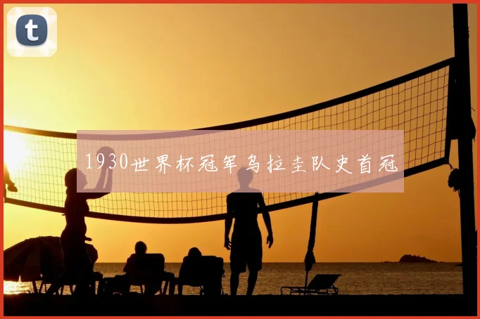 1930世界杯冠军乌拉圭队史首冠
