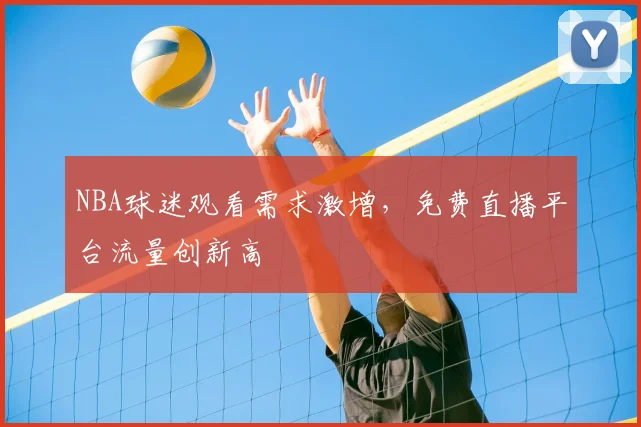 NBA球迷观看需求激增，免费直播平台流量创新高