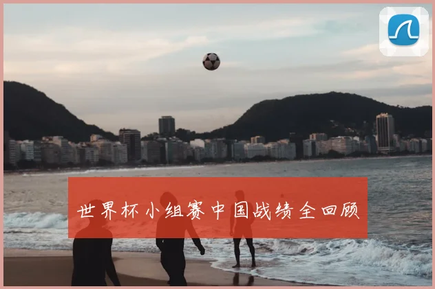 世界杯小组赛中国战绩全回顾