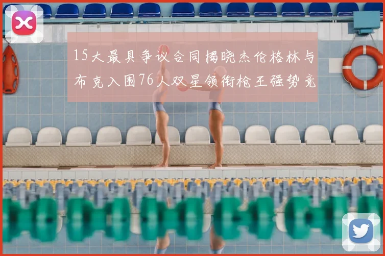 15大最具争议合同揭晓杰伦格林与布克入围76人双星领衔枪王强势竞争